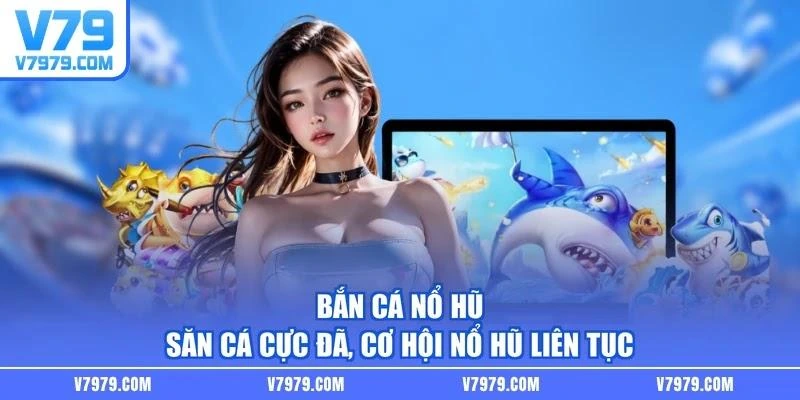 Bắn Cá Nổ Hũ - Săn Cá Cực Đã, Cơ Hội Nổ Hũ Liên Tục