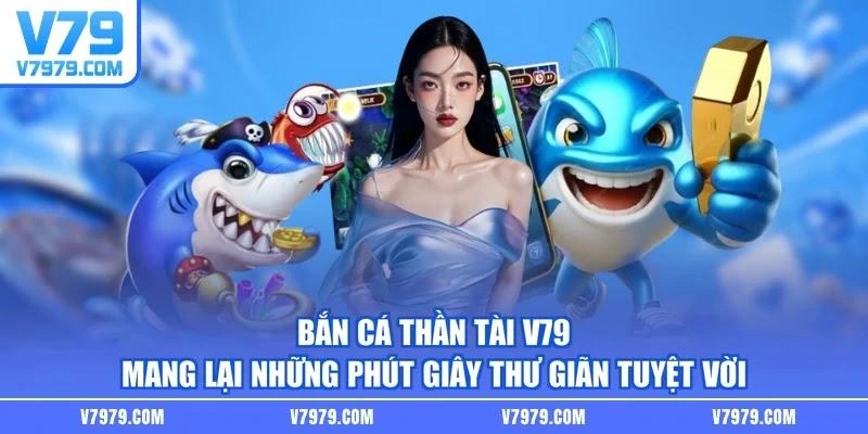 Bắn cá thần tài V79 mang lại những phút giây thư giãn tuyệt vời