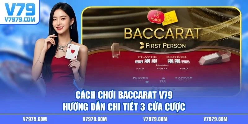 Cách Chơi Baccarat V79 - Hướng Dẫn Chi Tiết 3 Cửa Cược