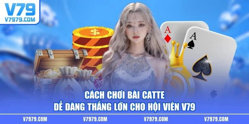 Cách Chơi Bài Catte Dễ Dàng Thắng Lớn Cho Hội Viên V79