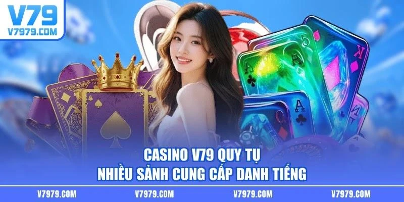 Casino V79 quy tụ nhiều sảnh cung cấp danh tiếng