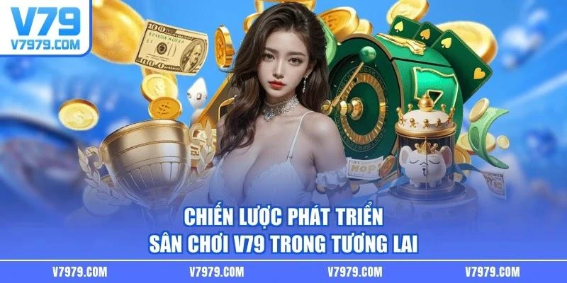 chien-luoc-phat-trien-san-choi-v79-trong-tuong-lai Chiến lược phát triển sân chơi V79 trong tương lai