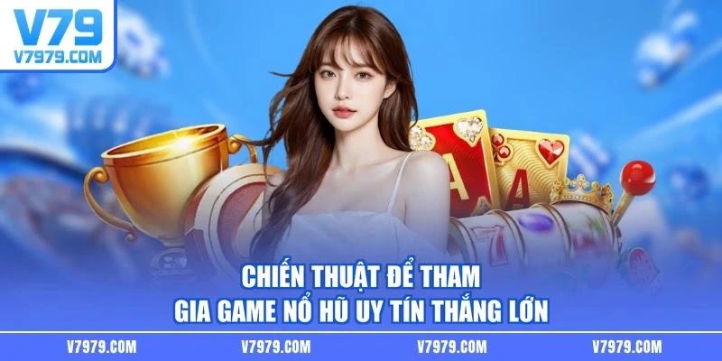 Chiến thuật để tham gia game nổ hũ uy tín thắng lớn