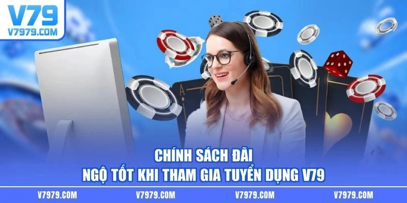 Chính sách đãi ngộ tốt khi tham gia tuyển dụng V79