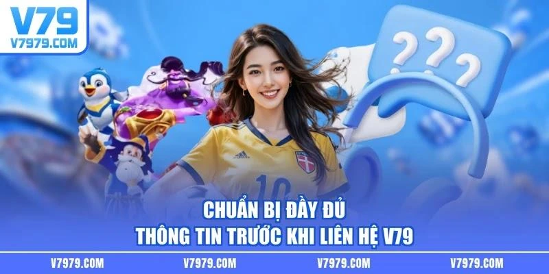 Chuẩn bị đầy đủ thông tin trước khi liên hệ V79