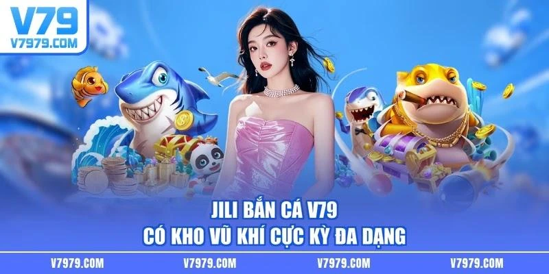 JILI bắn cá V79 có kho vũ khí cực kỳ đa dạng