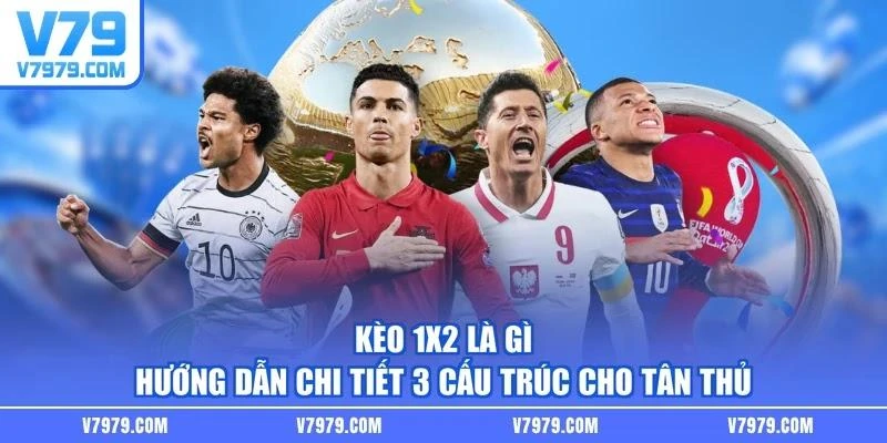 Kèo 1X2 Là Gì - Hướng Dẫn Chi Tiết 3 Cấu Trúc Cho Tân Thủ