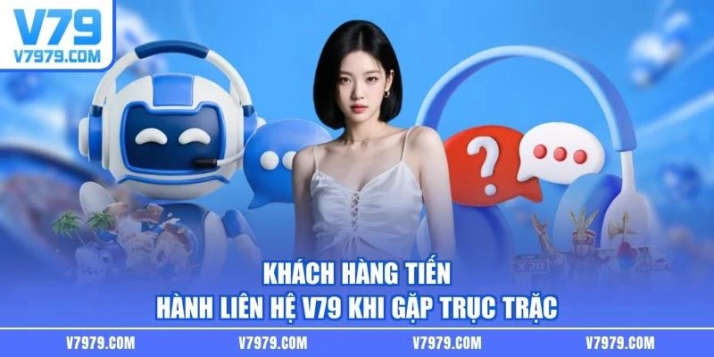 Khách hàng tiến hành liên hệ V79 khi gặp trục trặc