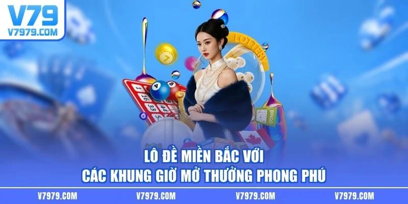 Lô đề miền Bắc với các khung giờ mở thưởng phong phú