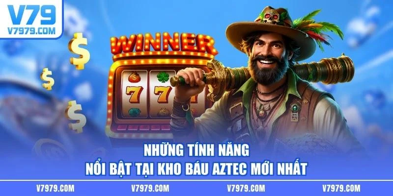 Những tính năng nổi bật tại Kho Báu Aztec mới nhất