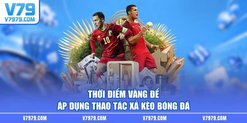 thoi-diem-vang-de-ap-dung-thao-tac-xa-keo-bong-da Thời điểm vàng để áp dụng thao tác xả kèo bóng đá