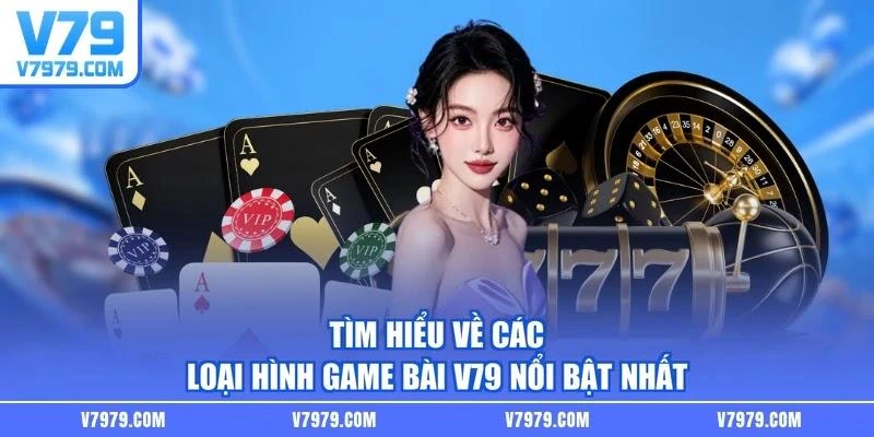 Tìm hiểu về các loại hình game bài V79 nổi bật nhất