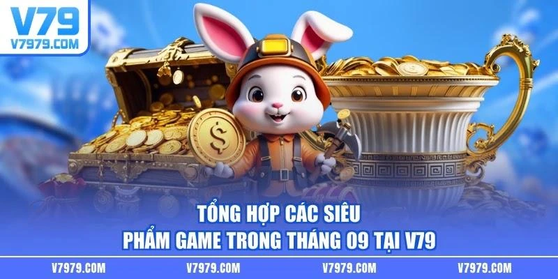 Tổng hợp các siêu phẩm game trong tháng 09 tại V79